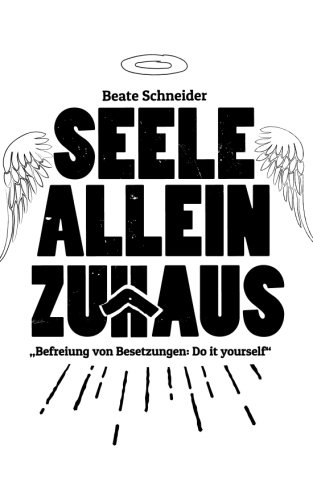 Seele allein Zuhaus: Befreiung von Fremdenenergien und Besetzungen - Do it yourself