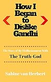 How I Began to Dislike Gandhi: The Story of My Disillusionment with the Truth-God (English Edition) by Sabine von Herbert