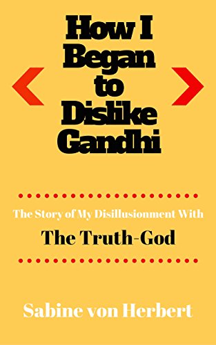 How I Began to Dislike Gandhi: The Story of My Disillusionment with the Truth-God (English Edition)