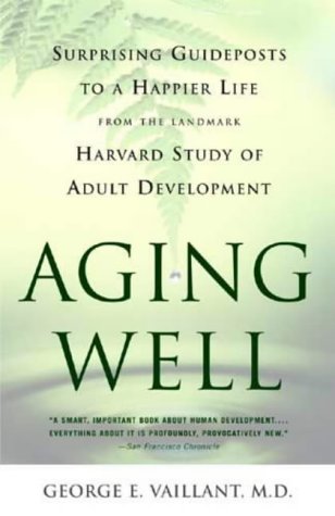 Aging Well: Surprising Guideposts to a Happier Life from the Landmark Study of Adult Development