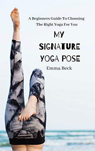 My Signature Yoga Pose: A Beginners Guide To Choosing The Right Yoga For You (English Edition)