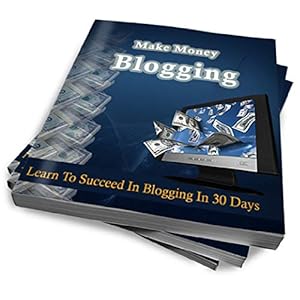 Gagner de l'argent avec son blog: Apprenez à réussir dans les blogs en 30 jours