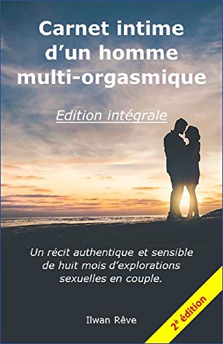 Télécharger Carnet intime d'un homme multi-orgasmique - L'intégral - 2ème édition: Un récit authentique et sensible de huit mois Livre PDF Gratuit