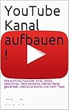 YouTube Kanal aufbauen !: Wie auch DU Youtuber wirst , Klicks bekommst , Geld verdienst ,Deinen Kanal gestalltest , was du brauchst und mehr Tipps by 