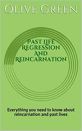 Past Life Regression And Reincarnation Everything You Need To Know About Reincarnation And Past Lives Ebook Green Olive Amazon In Kindle Store
