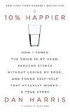 10% Happier: How I Tamed the Voice in My Head, Reduced Stress Without Losing My Edge, and Found Self-Help That Actually Works - A True Story by Dan Harris