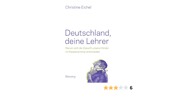 Deutschland Deine Lehrer Warum Sich Die Zukunft Unserer Kinder Im Klassenzimmer Entscheidet Ebook Eichel Christine Amazon De Kindle Shop