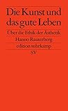 Die Kunst und das gute Leben: Über die Ethik der Ästhetik (edition suhrkamp)