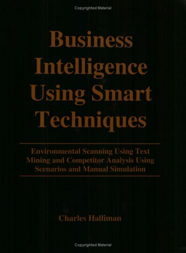 Business Intelligence Using Smart Techniques: Environmental Scanning Using Text Mining And Competitor Analysis Using Scenarios And Manual Simulation