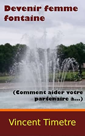 Devenir Femme Fontaine Comment Aider Votre Partenaire A Ebook Timetre Vincent Amazon Fr