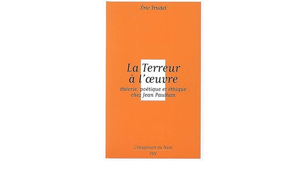 Amazon Fr La Terreur A L Oeuvre Theorie Poetique Et Ethique Chez Jean Paulhan Trudel Eric Livres
