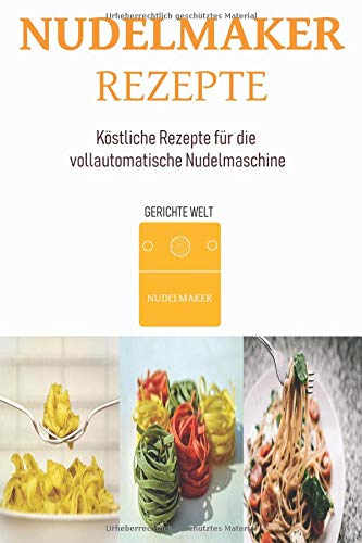 Preisvergleich Produktbild Nudelmaker Rezepte: Köstliche Rezepte für die vollautomatische Nudelmaschine
