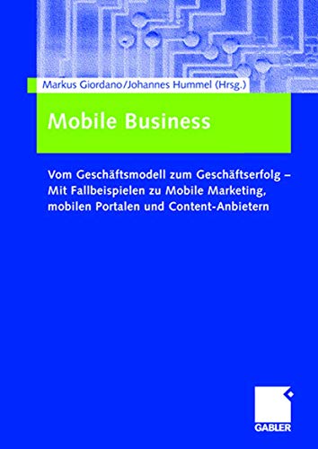 Mobile Business: Vom Geschäftsmodell zum Geschäftserfolg _ Mit Fallbeispielen zu Mobile Marketing, mobilen Portalen und Content-Anbietern