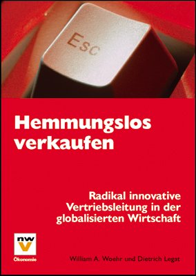 Hemmungslos verkaufen: Radikal innovative Vertriebsleitung in der globalisierten Wirtschaft