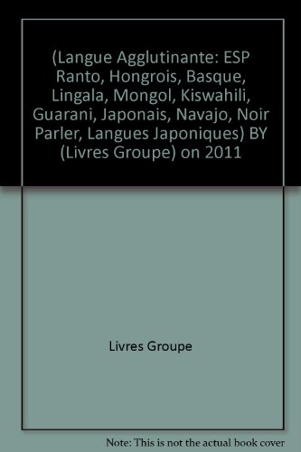 Download (Langue Agglutinante: ESP Ranto, Hongrois, Basque, Lingala, Mongol, Kiswahili, Guarani, Japonais, Navajo, Noir Parler, Langues Japoniques) BY (Livres Groupe) on 2011 Download (Langue Agglutinante: ESP Ranto, Hongrois, Basque, Lingala, Mongol, Kiswahili, Guarani, Japonais, Navajo, Noir Parler, Langues Japoniques) BY (Livres Groupe) on 2011