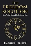 The Freedom Solution: More Perfect Clients & Profits In Less Time by