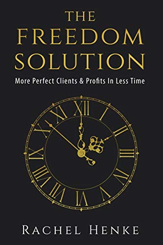 The Freedom Solution: More Perfect Clients & Profits In Less Time