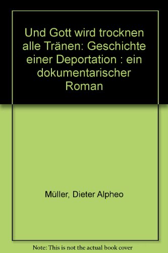 Und Gott wird trocknen alle Tränen. Geschichte einer Deportation