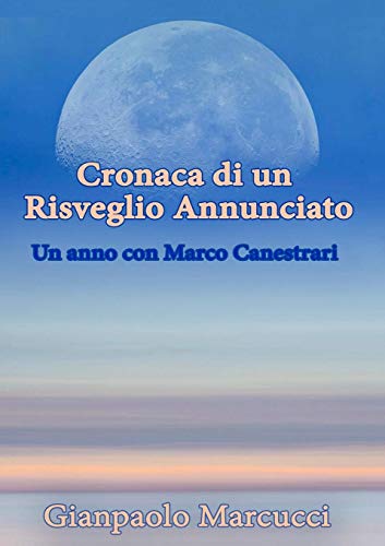 Cronaca di un Risveglio Annunciato. Un anno con Marco Canestrari Cronaca di un Risveglio Annunciato. Un anno con Marco Canestrari