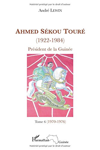 Ahmed Sekou Toure 1922 1984 President De La Guinee De 1958 A 1984 Tome 6 Novembre 1970 Juillet 1976 Chapitres 65 A 76 Pdf Telecharger Bencepallas