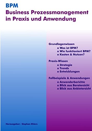 BPM - Business Prozessmanagement in Praxis und Anwendung: Orientierungshilfen und Entscheidungsgrundlagen