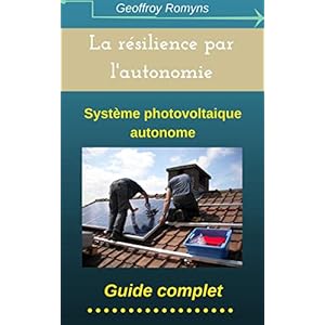 La résilience par l'autonomie: Le photovoltaïque autonome (Offre de lancement: 0,99€ au lieu de 4,59€. Jusqu'au 1/12/2018) (Le résilience par l'autonomie t. 1)