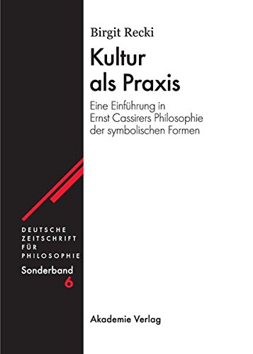 Kultur als Praxis: Eine Einführung in die Philosophie Ernst Cassirers (Deutsche Zeitschrift für Philosophie / Sonderbände, Band 6)
