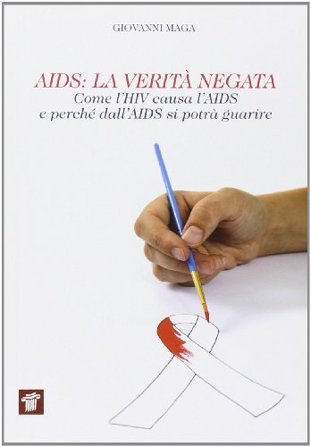 AIDS. La verità negata. Come l'HIV causa l'AIDS e perché dall'AIDS si potrà guarire