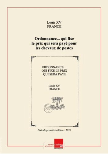 Ordonnance... qui fixe le prix qui sera payé pour les chevaux de postes servant aux chaises à deux personnes, aux chaises à une personne seule, aux berlines, aux courriers allant en guide et aux courriers du cabinet... [Edition de 1725] francais