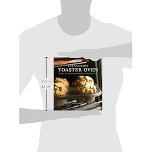 The Gourmet Toaster Oven: Simple And Sophisticated Meals for the Busy Cook
