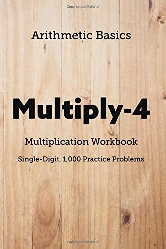 Arithmetic Basics Multiply-4 Multiplication Workbooks, Single-Digit, 1,000 Practice Problems: 104 (Arithmetic Workbooks)