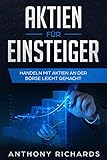 Aktien für Einsteiger: Schritt für Schritt vom Aktien Einsteiger zum Profi - Alles über Aktien, Fonds, Trading, Anlagepläne & ETFs - So einfach kann Geld ... & passives Einkommen generieren seien! by Anthony Richards