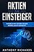 Aktien für Einsteiger: Schritt für Schritt vom Aktien Einsteiger zum Profi - Alles über Aktien, Fonds, Trading, Anlagepläne & ETFs - So einfach kann Geld ... & passives Einkommen generieren seien! by Anthony Richards