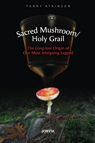 Sacred Mushroom/Holy Grail: The Long-lost Origin of Our Most Intriguing Legend