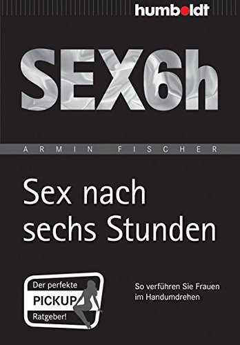 Sex nach sechs Stunden: So verführen Sie Frauen im Handumdrehen (humboldt - Psychologie & Lebensgestaltung)