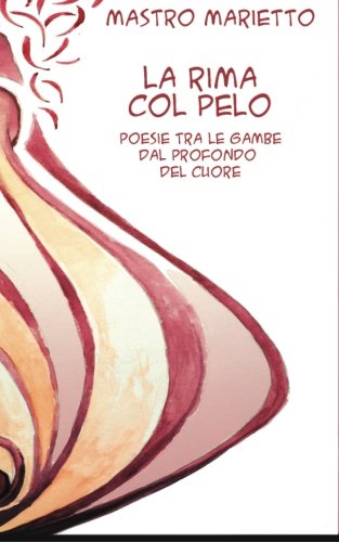 La rima col pelo: Rime tra le gambe dal profondo del cuore La rima col pelo: Rime tra le gambe dal profondo del cuore