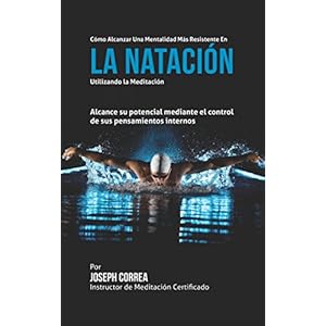 Como alcanzar una Mentalidad Mas Resistente en la Natacion utilizando la Meditacion: Alcance su mayor potencial mediante