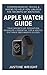Produktbild Apple Watch Guide: Comprehensive Tricks & Hacks to Help You Unlock the Secrets of WatchOS; True Secrets of Operation Revealed + Essential Tips & Useful Pictures (Beginners Guide)