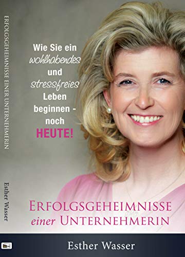Erfolgsgeheimnisse einer Unternehmerin Wie Sie ein wohlhabendes und stressfreies Leben beginnen - noch HEUTE!