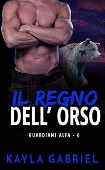 Kayla Gabriel - Guardiani Alfa vol. 06 Il regno dell'orso (2019)