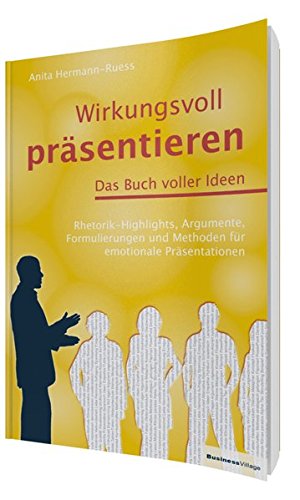 Wirkungsvoll präsentieren - Das Buch voller Ideen: Rhetorik-Highlights, Argumente, Formulierungen und Methoden für emotionale Präsentationen