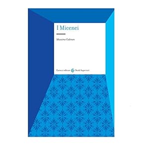I micenei. Archeologia, storia, società dei Greci prima di Omero