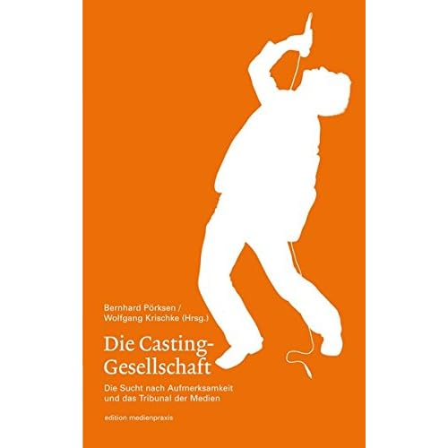 Die Casting-Gesellschaft. Die Sucht nach Aufmerksamkeit und das Tribunal der Medien (edition medienpraxis) Die Casting-Gesellschaft. Die Sucht nach Aufmerksamkeit und das Tribunal der Medien (edition medienpraxis)