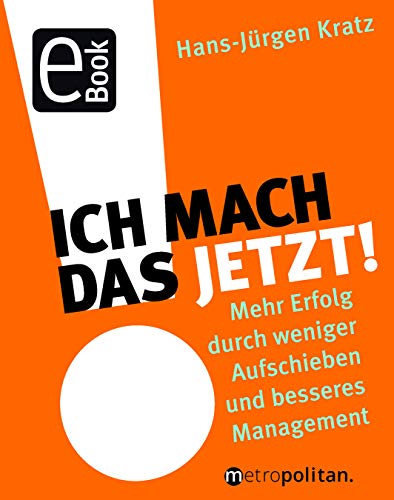 Ich mach das jetzt!: Mehr Erfolg durch weniger Aufschieben und besseres Management