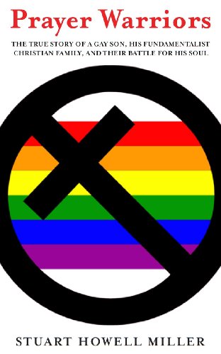 Prayer Warriors: The True Story of a Gay Son, His Fundamentalist Christian Family, and Their Battle for His Soul (English Edition)