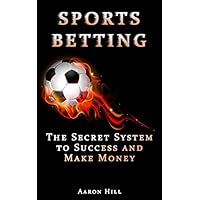 Sports Betting: The Secret System to Success and Make Money (Win Money Betting System) (Sports Betting, Make Money, Betting Strategy)