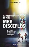 Ils reconnaîtront en vous mes disciples: Ce qui fait que nous sommes catholiques