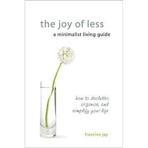The Joy of Less, A Minimalist Living Guide: How to Declutter, Organize, and Simplify
