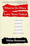 What to Do When Love Turns Violent: A Practical Resource for Women in Abusive Relationships by Marian Betancourt