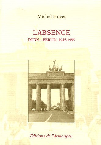 L'Absence : Dijon-Berlin 1945-1995